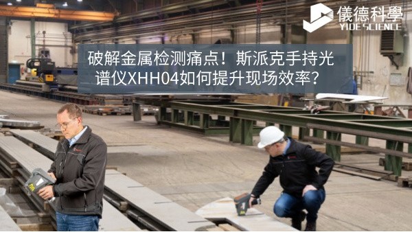 破解金屬檢測痛點！斯派克手持光譜儀XHH04如何提升現(xiàn)場效率？