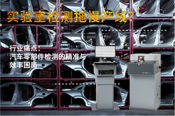 實(shí)驗(yàn)室檢測拖慢產(chǎn)線？斯派克直讀光譜儀MAXx助力汽車零部件高效質(zhì)檢