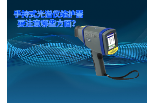 斯派克手持式光譜儀的維護(hù)需要注意哪些方面？