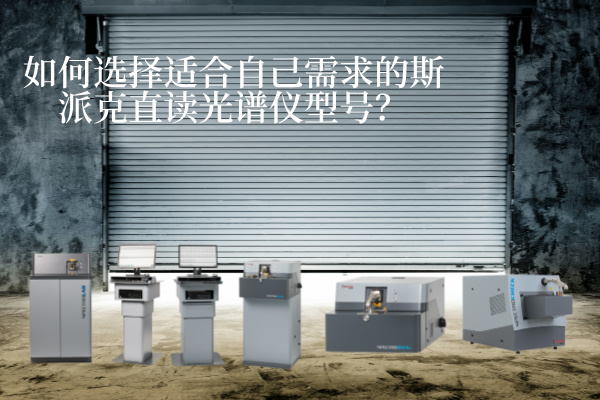 如何選擇適合自己需求的斯派克直讀光譜儀型號(hào)？