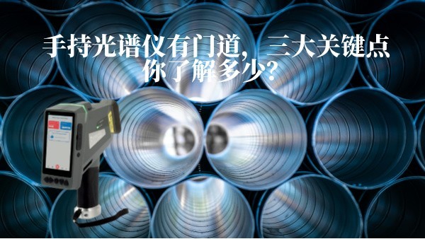 手持光譜儀有門道，三大關(guān)鍵點你了解多少？
