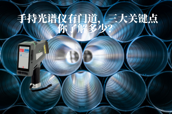 手持光譜儀有門道，三大關(guān)鍵點你了解多少？